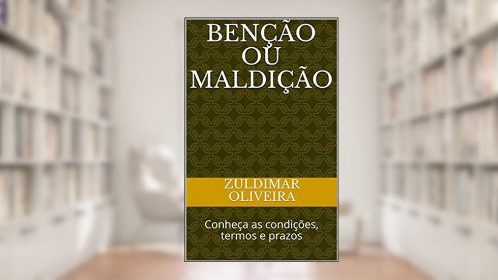 BENÇÃO OU MALDIÇÃO: Conheça as condições, termos e prazos, do autor Zuldimar Oliveira