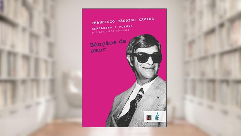 Bênçãos de Amor, do autor Francisco Cândido Xavier; Espíritos diversos