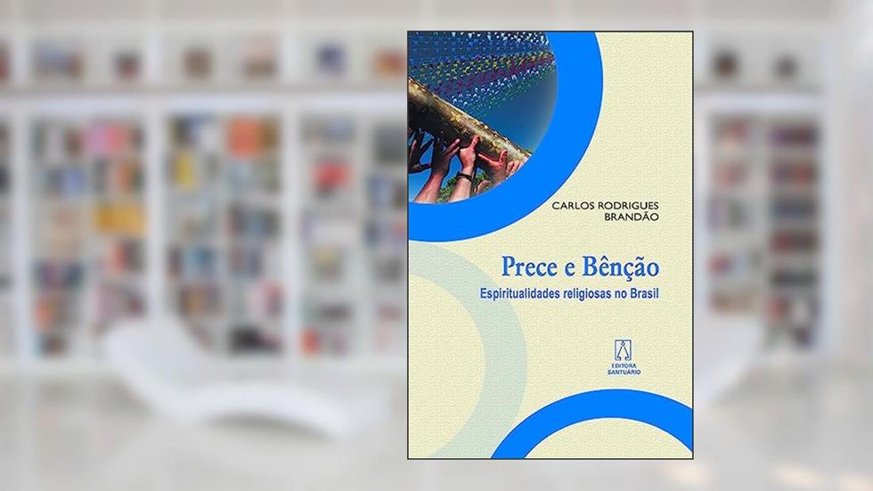Prece e Bencao: Espiritualidades Religiosas no Brasil, do autor Carlos Rodrigues Brandão