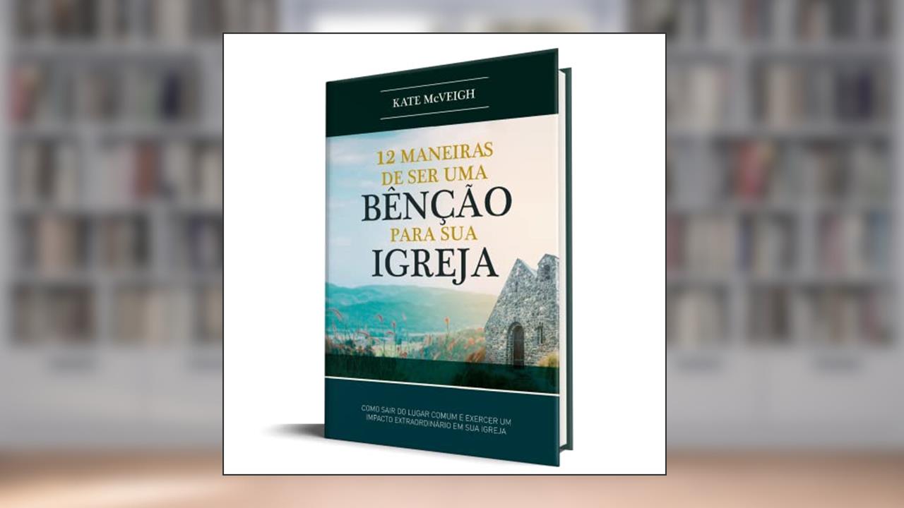 12 Maneiras de Ser Uma Benção Para Sua Igreja, do autor Kate Mcveigh