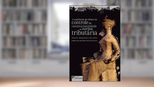 Capa de A Modulação de Efeitos no Controle de Constitucionalidade da Norma Tributária, do autor Denise Magalhães da Silva
