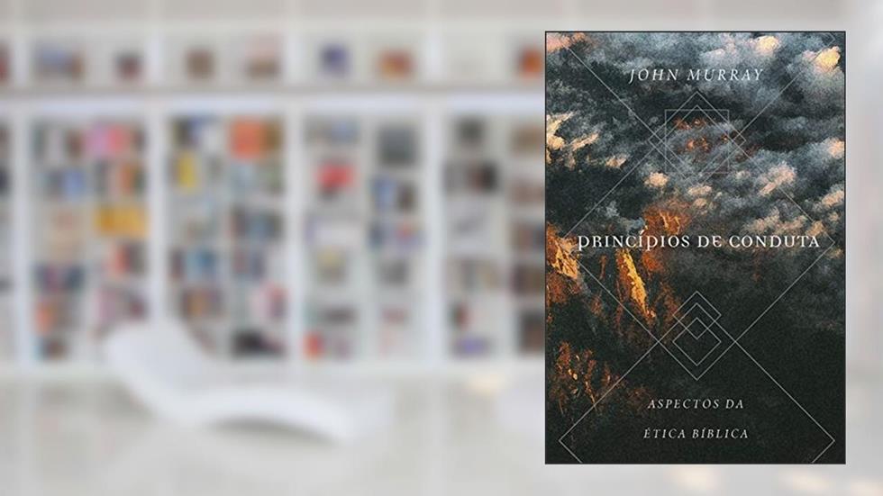 Princípios De Conduta: Aspectos Da Ética Bíblica, do autor John Murray