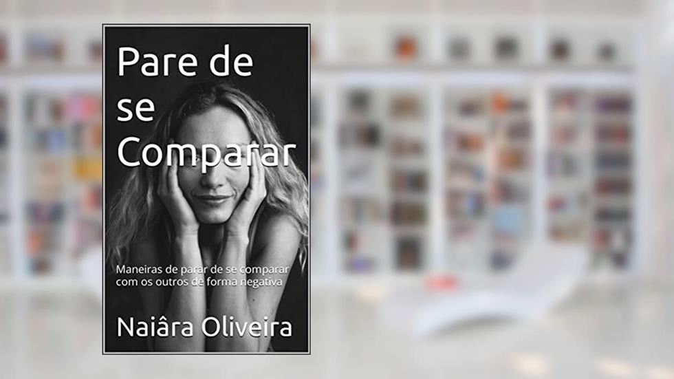 Pare de se Comparar: Maneiras de parar de se comparar com os outros de forma negativa, do autor Naiâra Oliveira