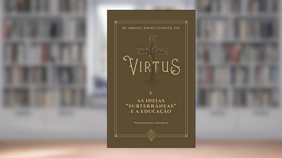 Virtus V - As Ideias "subterrâneas" E A Educação: Pautas Para Pais E Educadores, do autor Ive Pe. Miguel Ángel Fuentes