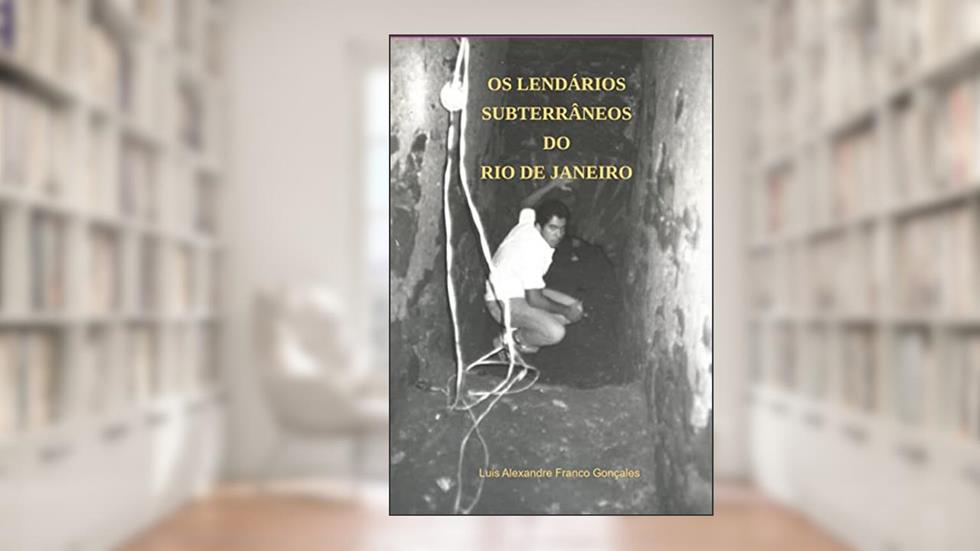 Os Lendários Subterrâneos do Rio de Janeiro, do autor Luis Alexandre Franco Gonçales
