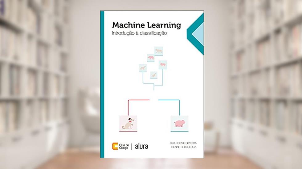 Machine Learning: Introdução à classificação, do autor Guilherme Silveira; Bennett Bullock