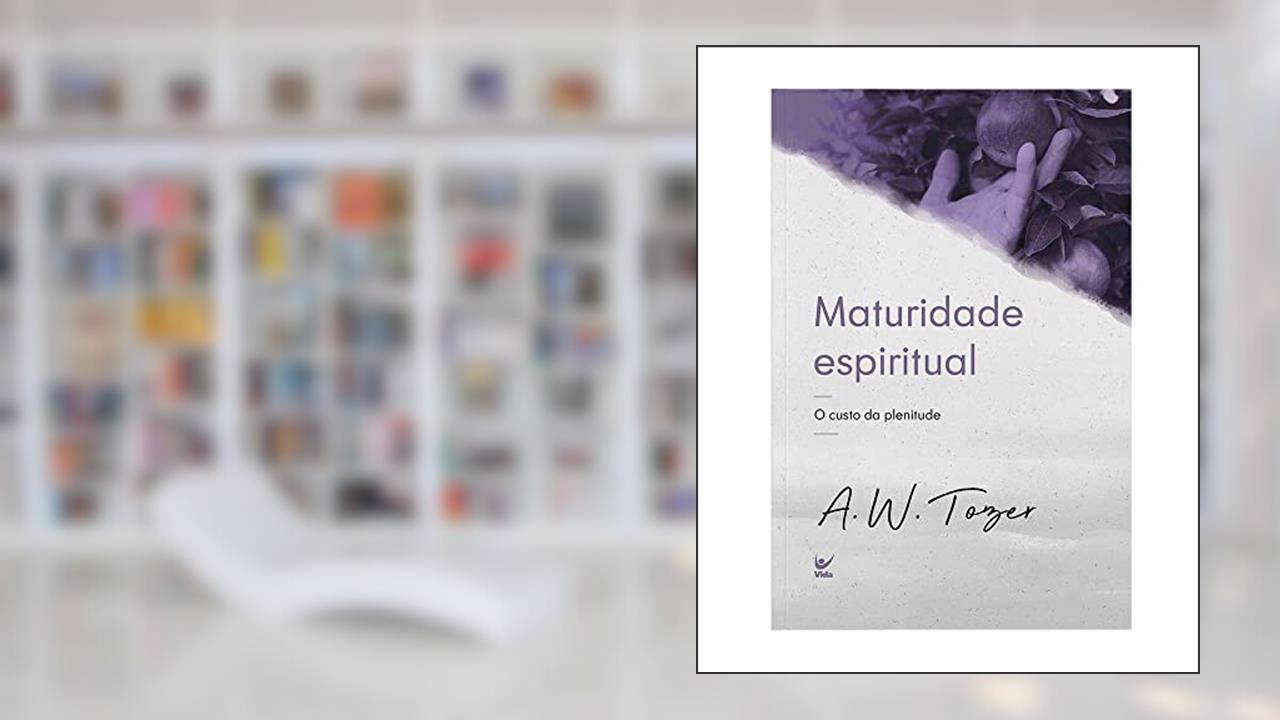 Maturidade Espiritual: o Custo da Plenitude, do autor A.W Tozer