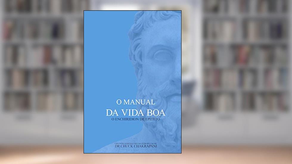 O Manual da Vida Boa: O Enchiridion de Epiteto, do autor Chuck Chakrapani