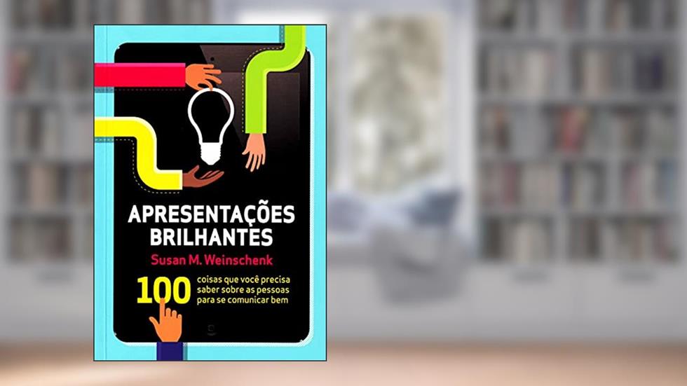 Apresentações Brilhantes. 100 Coisas Que Você Precisa Saber Sobre As Pessoas Para Se Comunicar Bem, do autor Susan M. Weinschenk