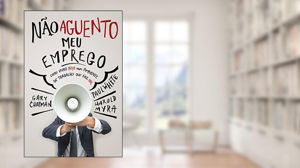 Não aguento meu emprego: Como viver bem num ambiente de trabalho que faz mal, do autor Gary Chapman