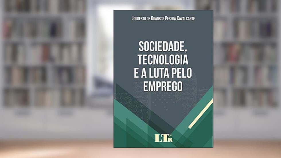 Sociedade, Tecnologia e a Luta Pelo Emprego, do autor Jouberto de Quadros Pessoa Cavalcante