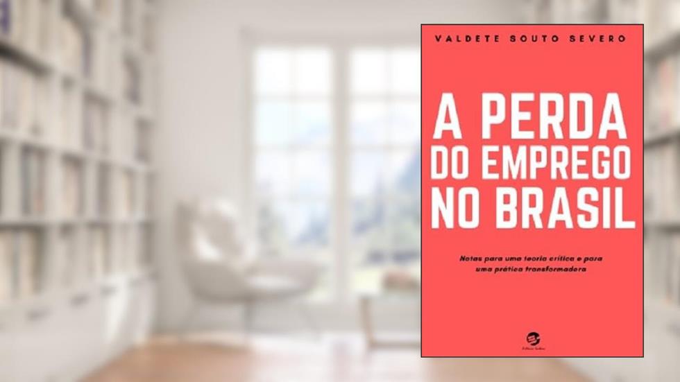 A Perda do Emprego no Brasil: Notas Para uma Teoria Crítica e Para uma Prática Transformadora, do autor Valdete Souto Severo