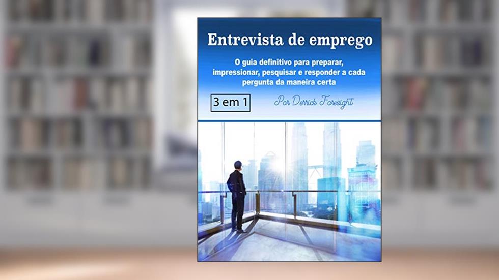 Entrevista de emprego: O guia definitivo para preparar, impressionar, pesquisar e responder a cada pergunta da maneira certa, do autor Derrick Foresight