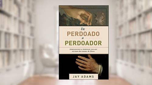 Capa de De perdoado a perdoador: Aprendendo a perdoar uns aos outros da forma de Deus, do autor Jay E. Adams