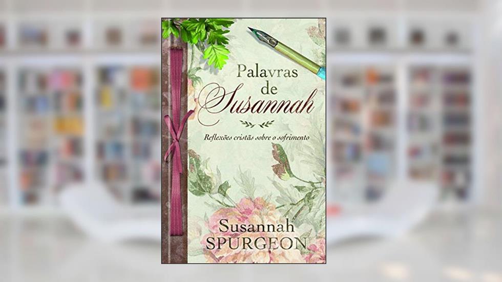 Palavras de Susannah Spurgeon: Reflexões cristãs sobre o sofrimento, do autor Susannah Spurgeon