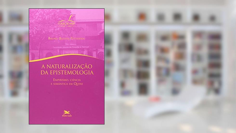 A naturalização da epistemologia - Empirismo, ciência e semântica em Quine, do autor Bruno Batista Pettersen