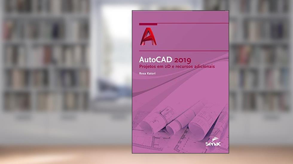 AutoCAD 2019: projetos em 2D e recursos adicionais, do autor Rosa Katori
