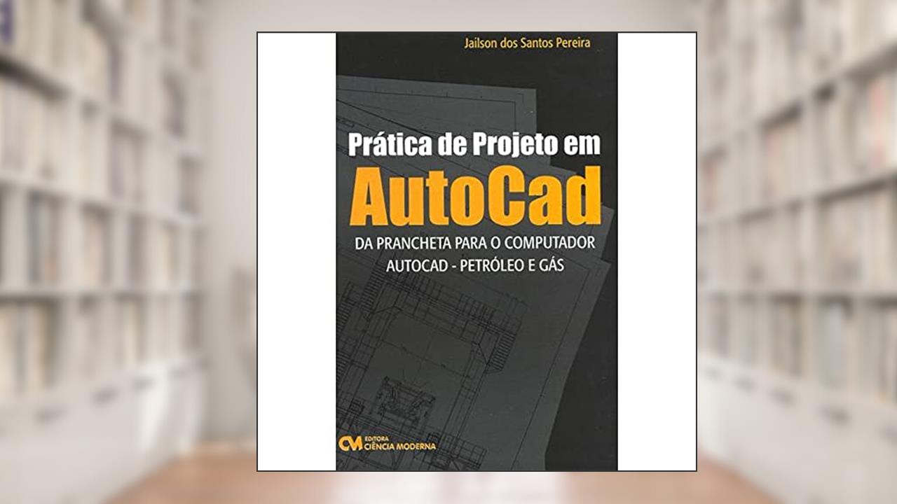 Prática de Projeto em AutoCAD (Da Prancheta Para o Computador - AutoCAD - Petróleo e Gás), do autor Pereira