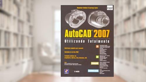 Capa de AutoCAD 2007. Utilizando Totalmente, do autor Lourenço Costa; Roquemar Baldam