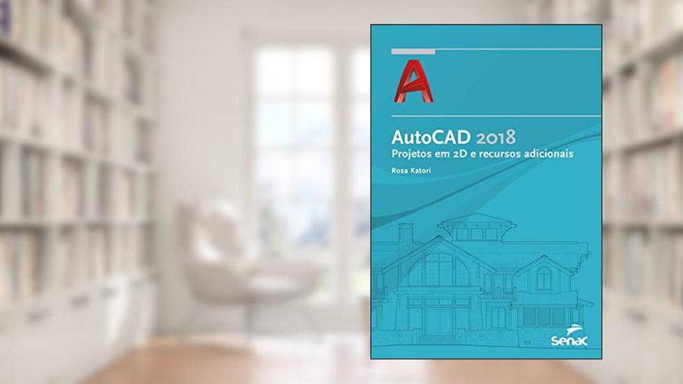 AutoCAD 2018: Projetos em 2 D e recursos adicionais, do autor Rosa Katori