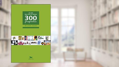 Capa de 300 propostas de artes visuais, do autor Ana Lúcia de Moraes Tatit; Maria Silvia Monteiro Machado