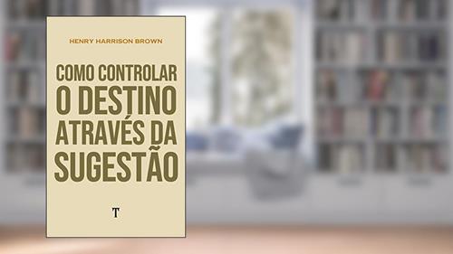 Capa de Como Controlar o Destino Através da Sugestão, do autor Henry Harrison Brown