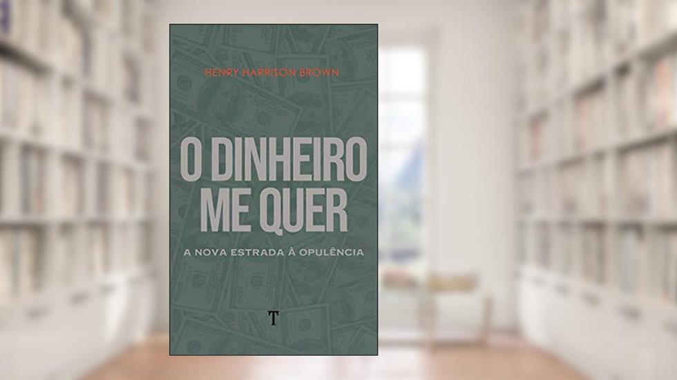 O Dinheiro Me Quer: A Nova Estrada à Opulência, do autor Henry Harrison Brown