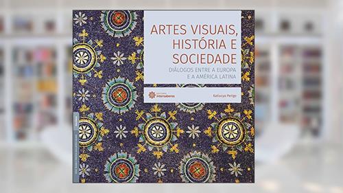 Capa de Artes visuais, história e sociedade:: diálogos entre a Europa e a América Latina, do autor Katiucya Perigo