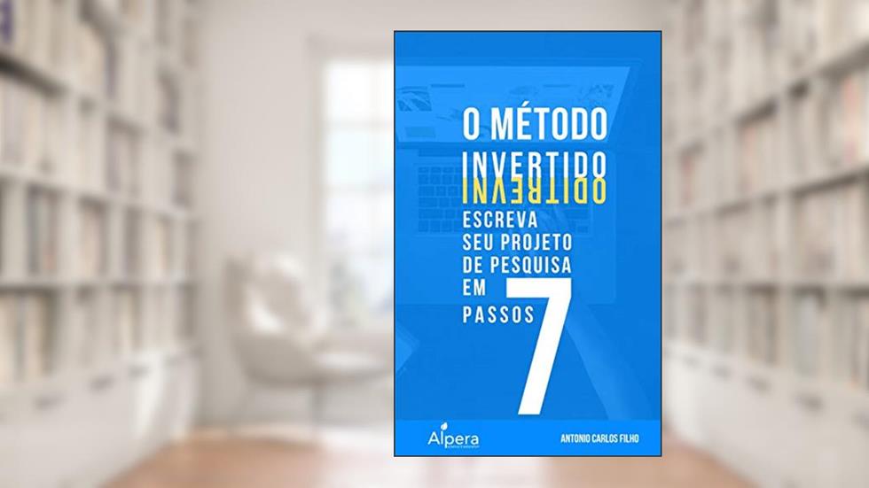O MÉTODO INVERTIDO: escreva seu Projeto de Pesquisa em 7 passos, do autor Antonio Carlos Filho