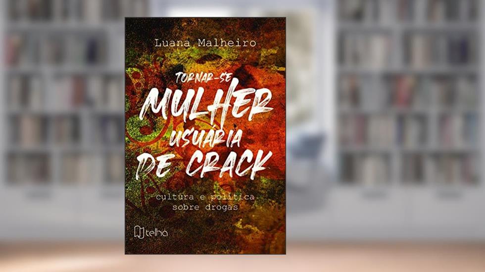 Tornar-se Mulher Usuária de Crack: Cultura e Política Sobre Drogas, do autor Luana Malheiro