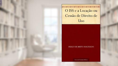 Capa de O ISS e a Locação ou Cessão de Direito de Uso, do autor Hugo de Brito Machado