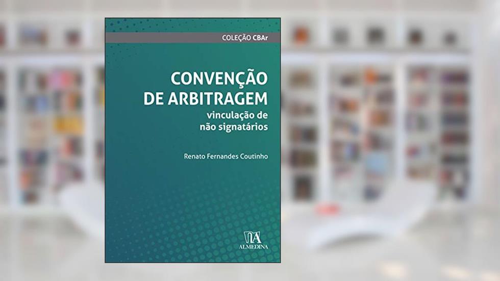 Convenção de Arbitragem: Vinculação de Não Signatários, do autor Renato Fernandes Coutinho