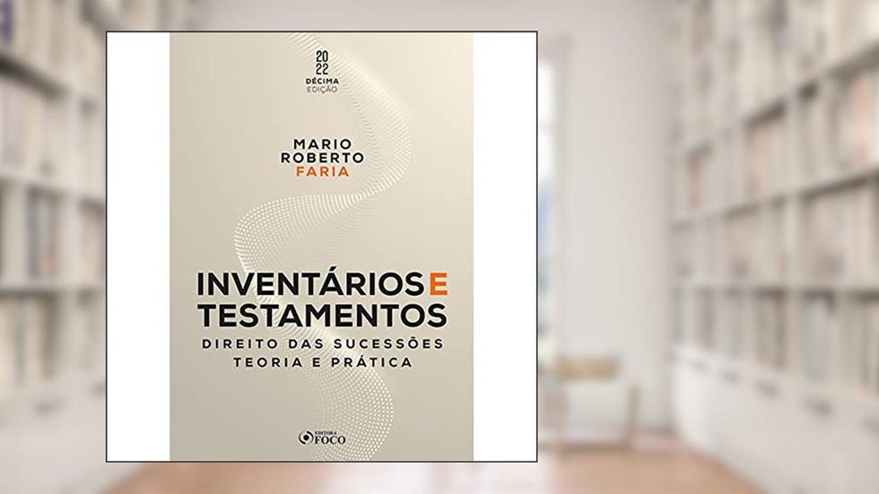 INVENTÁRIOS E TESTAMENTOS - 10ª ED - 2022: Direito das Sucessões - Teoria e Prática, do autor Mario Roberto de Farias
