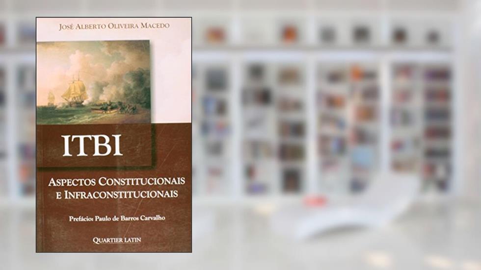 Itbi. Aspectos Constitucionais e Infraconstitucionais, do autor José Alberto Oliveira Macedo