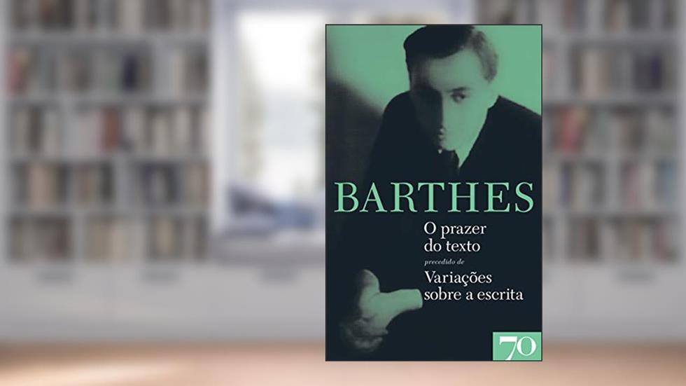 O Prazer do Texto Precedido de Variações Sobre a Escrita, do autor Roland Barthes