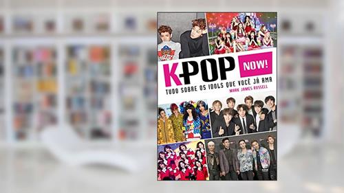 Capa de K-Pop Now! - Tudo sobre os ídolos que você já ama: Tudo Sobre os Idols que Você já ama, do autor Mark James Russell
