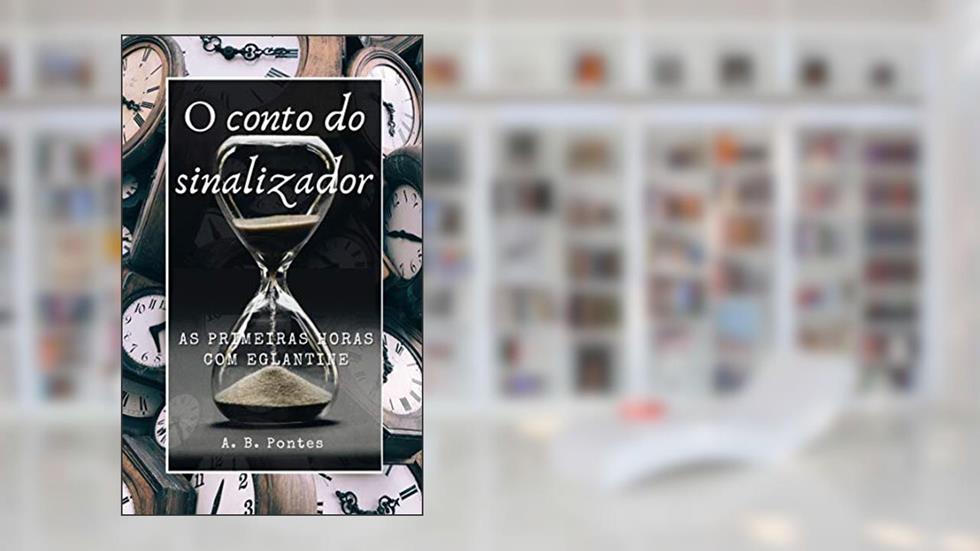 O Conto do Sinalizador: As primeiras horas com Eglantine, do autor A B Pontes