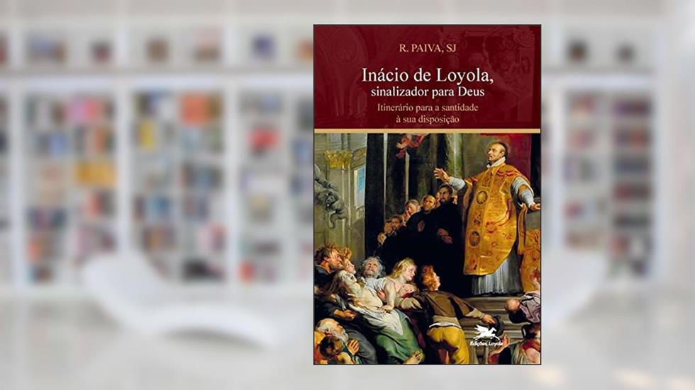 Inácio de Loyola, sinalizador para Deus: Itinerário para a santidade à sua disposição, do autor Raul Paiva