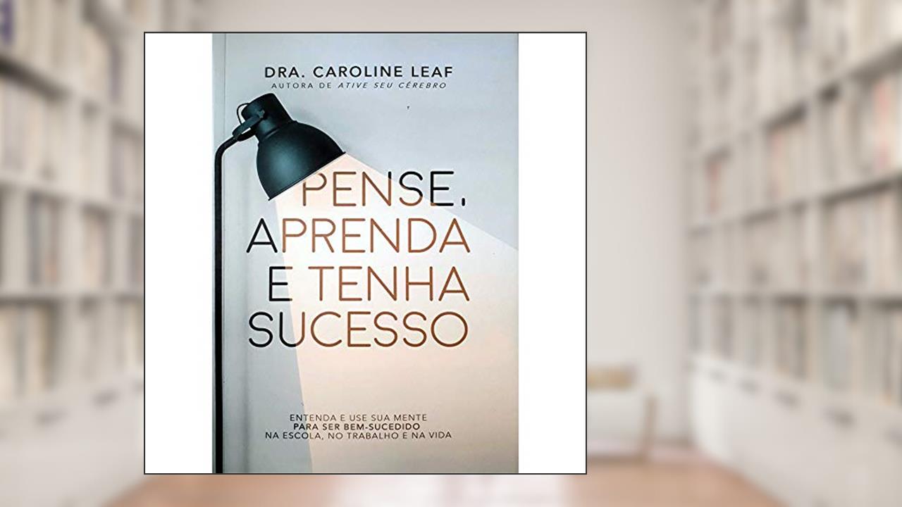 Pense, aprenda e Tenha Sucesso, do autor Caroline Leaf