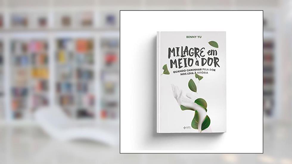 Milagre em meio à dor: Quando caminhar pela dor nos leva à vitória, do autor Benny Yu