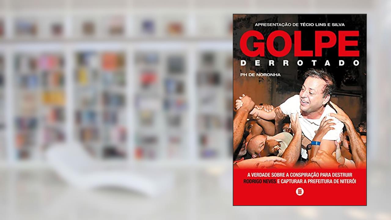 Golpe Derrotado: a Verdade Sobre a Conspiração Para Destruir Rodrigo Neves e Capturar a Prefeitura de Niterói, do autor PH de Noronha