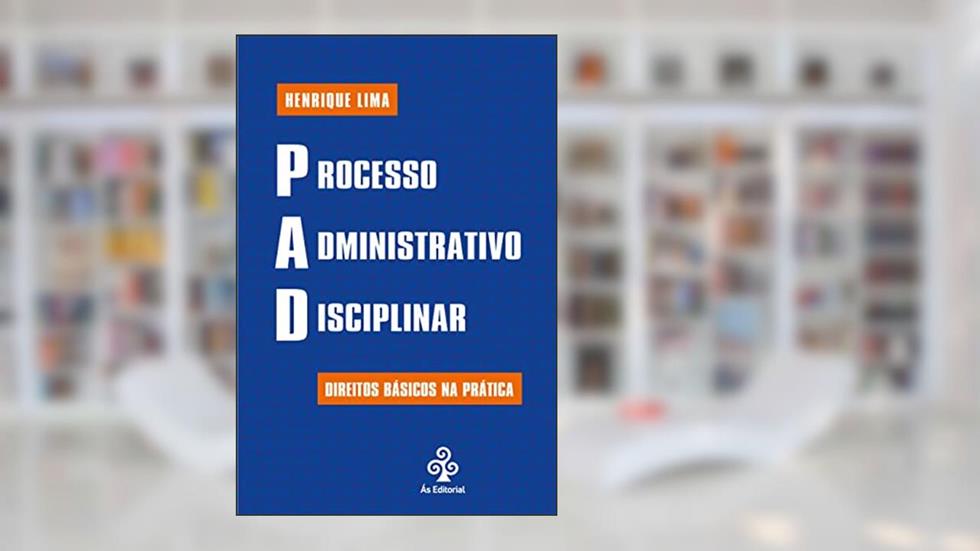 PAD - Processo Administrativo Disciplinar - Direitos básicos na prática, do autor Henrique Lima