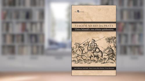 Capa de Viagem ao Rio da Prata: Ulrico Schmidl e sua Crônica Quinhentista, do autor Franz Obermeier; Luis Guilherme Assis Kalil; Maria Cristina Bohn Martins