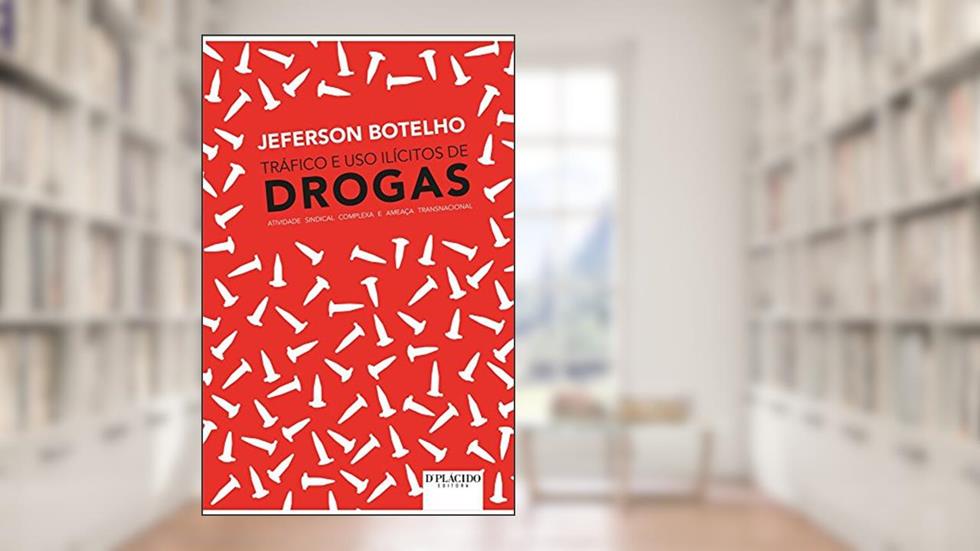 Tráfico e uso Ilícitos de Drogas: Atividade Sindical Complexa e Ameaça Transnacional, do autor Jeferson Botelho
