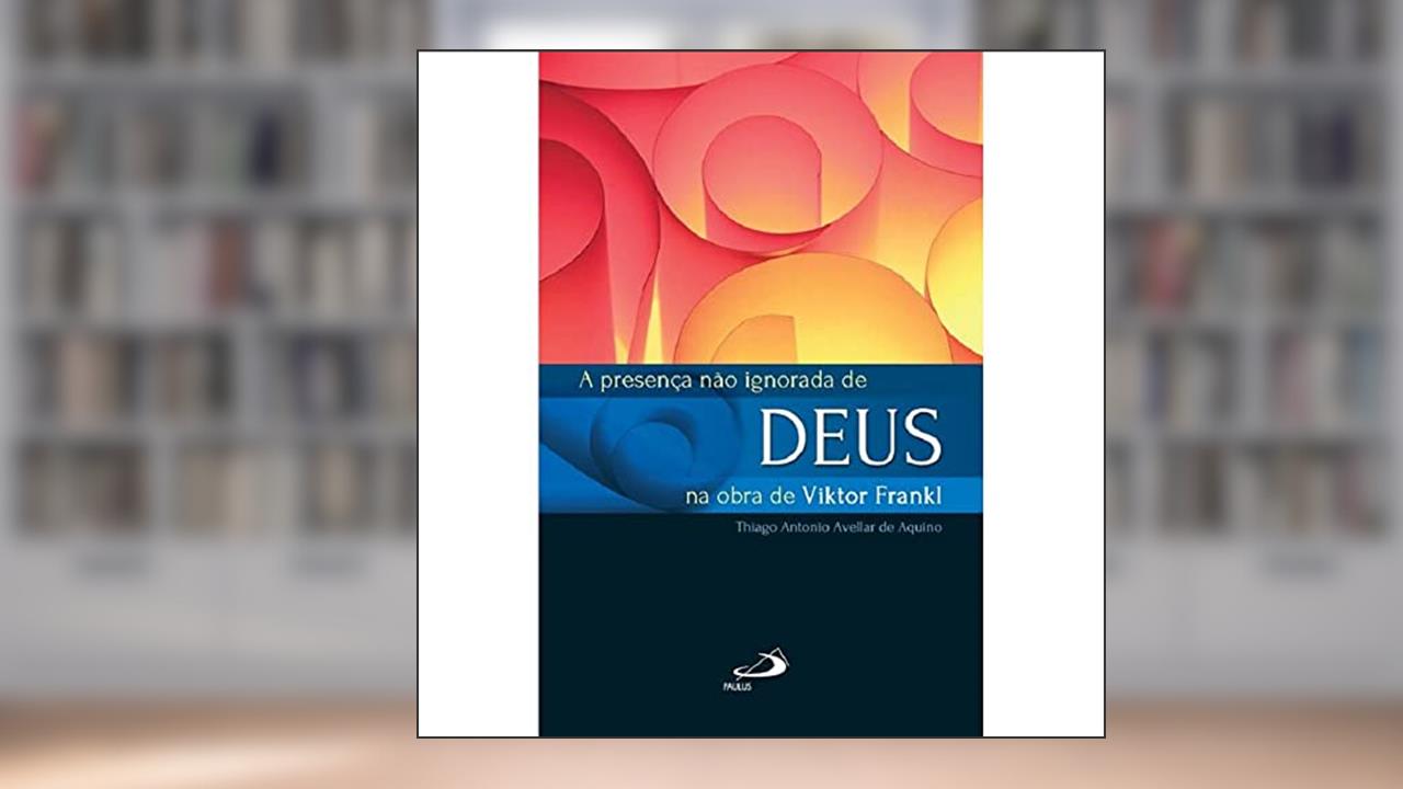 A Presença Não Ignorada de Deus na Obra de Viktor Frankl, do autor Thiago Antonio Avellar de Aquino