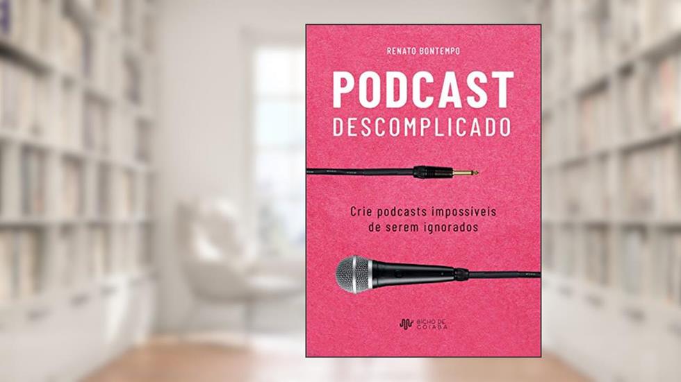 Podcast Descomplicado: Crie podcasts impossíveis de serem ignorados, do autor Renato Bontempo
