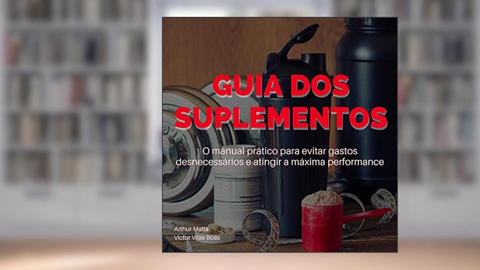 GUIA DOS SUPLEMENTOS: O manual prático para evitar gastos desnecessários e atingir a máxima performance., do autor Victor Vilas Boas; Arthur Malta