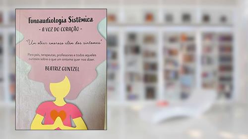 Capa de Fonoaudiologia Sistêmica : a voz do coração: Para pais, terapeutas , professores e todos aqueles curiosos sobre o que um sintoma quer nos dizer, do autor Beatriz Guntzel