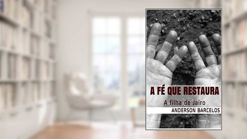 A Fé que Restaura: A filha de Jairo, do autor Anderson Barcelos