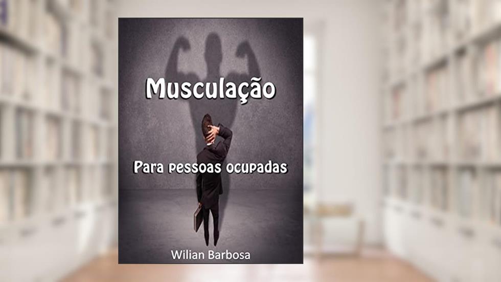 Musculação para pessoas ocupadas., do autor Wilian Barbosa